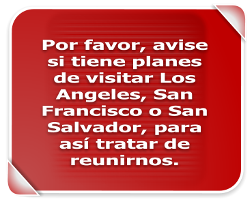 Por favor, avise si tiene planes de visitar Los Angeles, San Francisco o San Salvador, para as tratar de reunirnos.